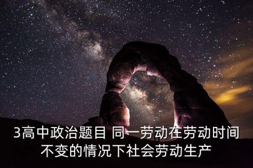 全社會(huì)勞動(dòng)生產(chǎn)率的提高是什么的結(jié)果，3高中政治題目 同一勞動(dòng)在勞動(dòng)時(shí)間不變的情況下社會(huì)勞動(dòng)生產(chǎn)