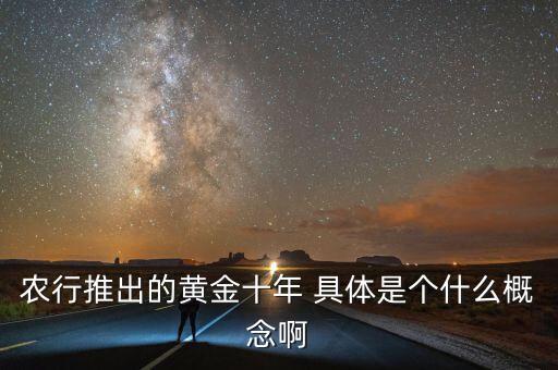 農行推出的黃金十年 具體是個什么概念啊