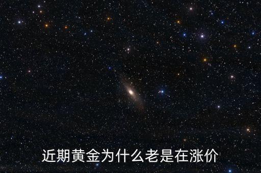 最近金價為什么上漲，現(xiàn)在黃金價格為什么一直提升
