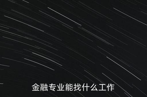 金融學(xué)找什么工作，金融專(zhuān)業(yè)畢業(yè)的找什么工作啊謝謝