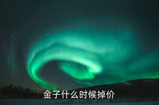黃金什么時候掉價，黃金大概幾月分會掉價