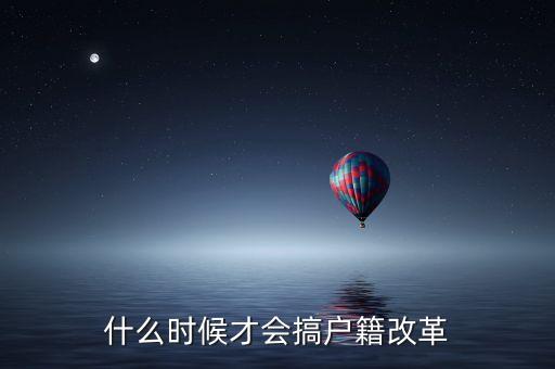 戶籍制度改革要什么時(shí)候，什么時(shí)候才會搞戶籍改革