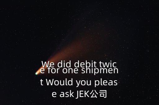 什么是溢價(jià)返還，We did debit twice for one shipment Would you please ask JEK公司