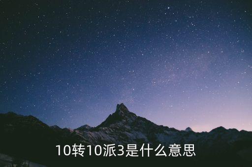 股票10派3是什么意思，10轉(zhuǎn)10派3是什么意思