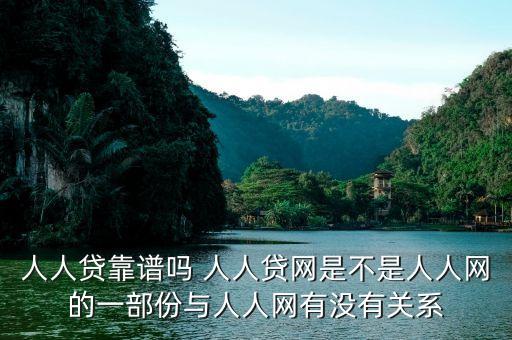 人人貸是屬于什么系的，人人貸靠譜嗎 人人貸網(wǎng)是不是人人網(wǎng)的一部份與人人網(wǎng)有沒有關(guān)系