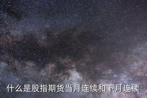 什么是股指期貨當(dāng)月連續(xù)和下月連續(xù)