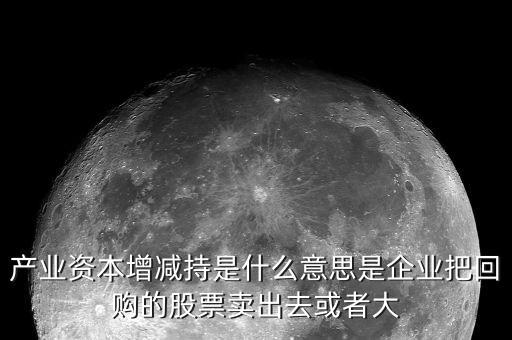 產(chǎn)業(yè)資本減持什么意思，什么是產(chǎn)業(yè)資本減持