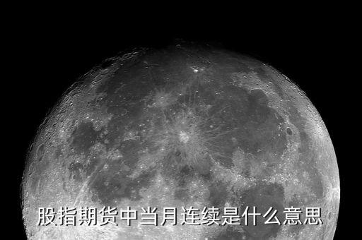 當(dāng)月連續(xù)是什么意思，股指期貨 當(dāng)月連續(xù)是什么意思啊