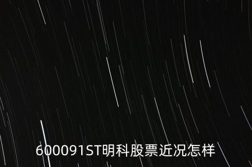 明科是什么股，600091ST明科股票近況怎樣