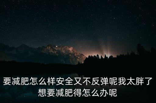 什么是三七反彈，要減肥怎么樣安全又不反彈呢我太胖了想要減肥得怎么辦呢