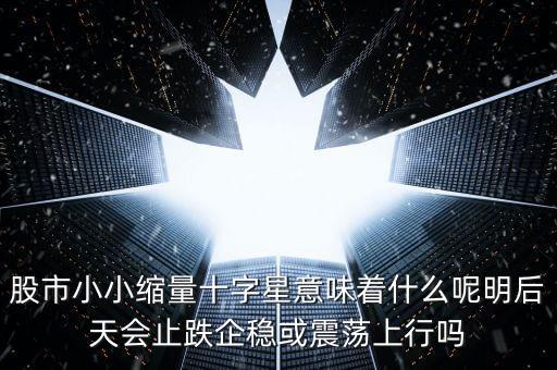 縮量紅十字星代表什么，縮量十字星意味著什么 000785 紅十字星