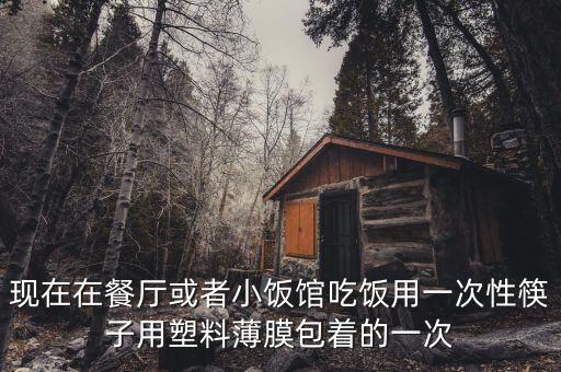 現在在餐廳或者小飯館吃飯用一次性筷子用塑料薄膜包著的一次