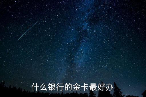 什么銀行的金卡好辦，想辦張金卡請(qǐng)問哪個(gè)銀行的金卡不錯(cuò)