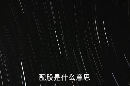 公司配股是什么意思，配股是什么意思