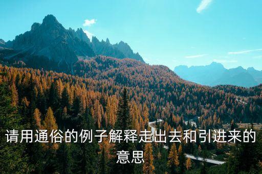 引進(jìn)來和走出去分別有什么，引進(jìn)來和走出去有什么區(qū)別 收購屬于引進(jìn)來還是走出去