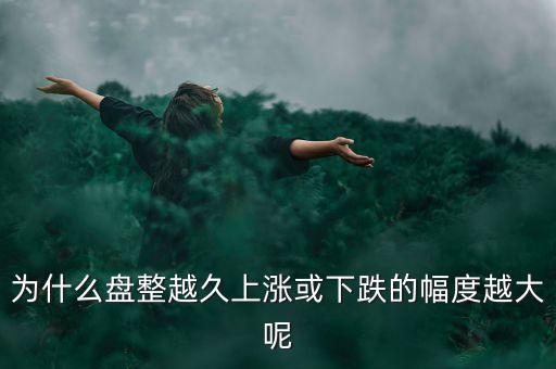 久盤必漲是什么意思，為什么有的股票橫盤整理突破之后會上漲而有的會下跌呢久盤必漲