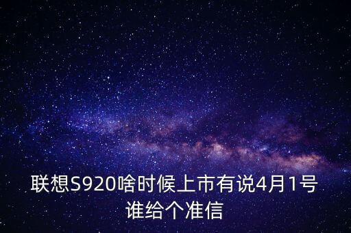 聯(lián)想股票什么時候上市，聯(lián)想S920啥時候上市有說4月1號誰給個準(zhǔn)信