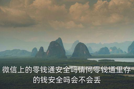 微信上的零錢通安全嗎請(qǐng)問(wèn)零錢通里存的錢安全嗎會(huì)不會(huì)丟
