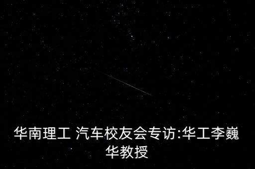 華南理工 汽車(chē)校友會(huì)專訪:華工李巍華教授