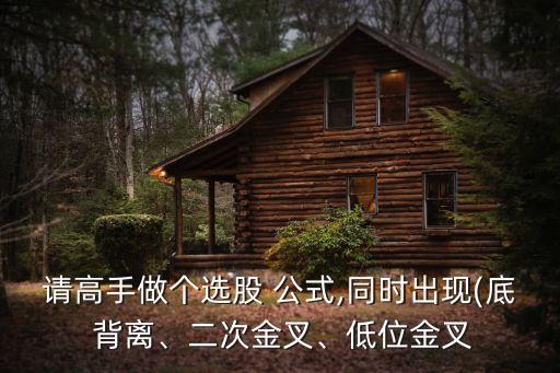請(qǐng)高手做個(gè)選股 公式,同時(shí)出現(xiàn)(底 背離、二次金叉、低位金叉