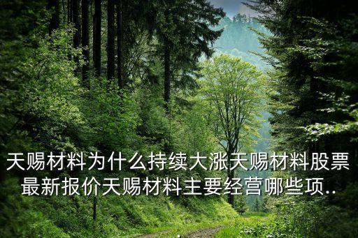 天賜材料為什么持續(xù)大漲天賜材料股票最新報(bào)價(jià)天賜材料主要經(jīng)營哪些項(xiàng)...