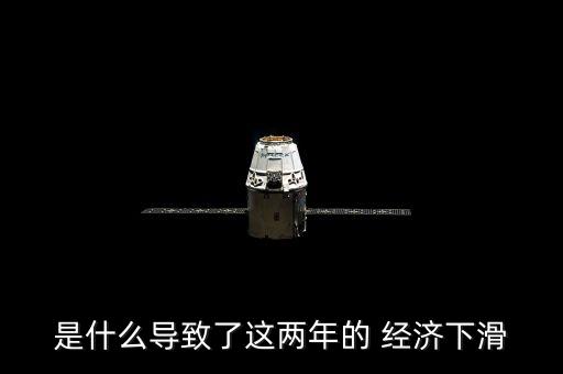是什么導(dǎo)致了這兩年的 經(jīng)濟下滑