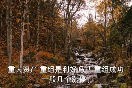 重大資產(chǎn) 重組是利好嗎「 重組成功一般幾個漲?！? class=