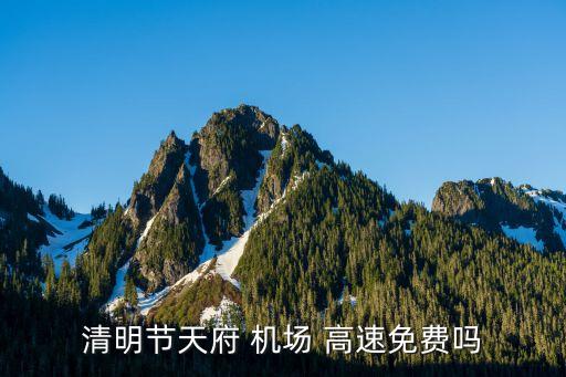 清明節(jié)天府 機(jī)場 高速免費(fèi)嗎