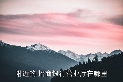 附近的 招商銀行營(yíng)業(yè)廳在哪里