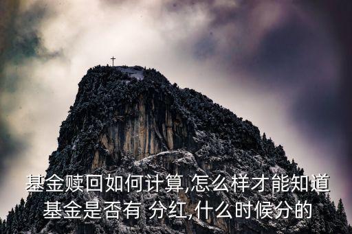  基金贖回如何計(jì)算,怎么樣才能知道 基金是否有 分紅,什么時候分的