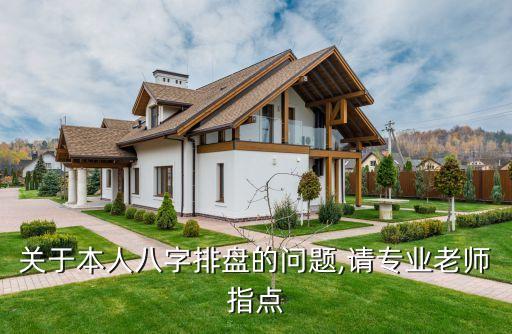 關(guān)于本人八字排盤的問(wèn)題,請(qǐng)專業(yè)老師指點(diǎn)