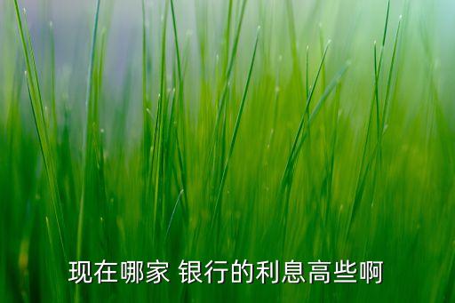 哪個銀行的利率最高,存定期三年哪個銀行的利率最高