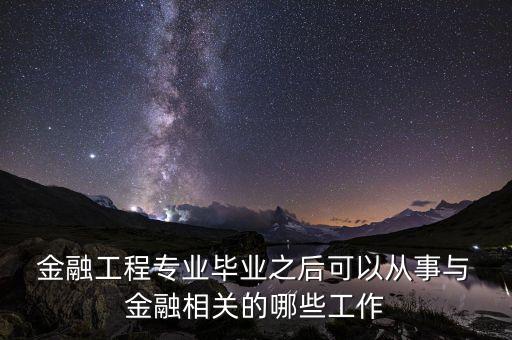  金融工程專業(yè)畢業(yè)之后可以從事與 金融相關的哪些工作