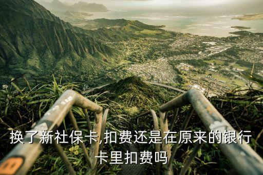 換了新社保卡,扣費(fèi)還是在原來(lái)的銀行卡里扣費(fèi)嗎