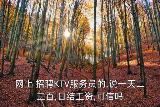 網上 招聘KTV服務員的,說一天二三百,日結工資,可信嗎